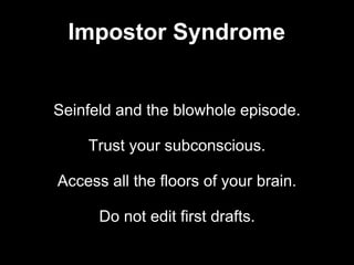 Seinfeld and the blowhole episode.
Trust your subconscious.
Access all the floors of your brain.
Do not edit first drafts.
Impostor Syndrome
 