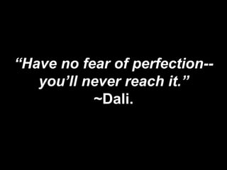 “Have no fear of perfection--
you’ll never reach it.”
~Dali.
 