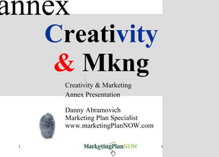 C reati vity &  Mkng   Creativity & Marketing Annex Presentation Danny Abramovich Marketing Plan Specialist www.marketingPlanNOW.com annex 