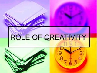 ROLE OF CREATIVITY
ROLE OF CREATIVITY
 