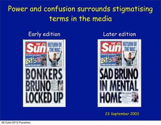 Power and confusion surrounds stigmatising
                terms in the media

                     Early edition   Later edition




                                     23 September 2003

06 Eylül 2010 Pazartesi
 