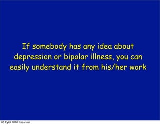 If somebody has any idea about
       depression or bipolar illness, you can
      easily understand it from his/her work




06 Eylül 2010 Pazartesi
 