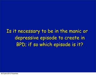 Is it necessary to be in the manic or
           depressive episode to create in
            BPD; if so which episode is it?




06 Eylül 2010 Pazartesi
 