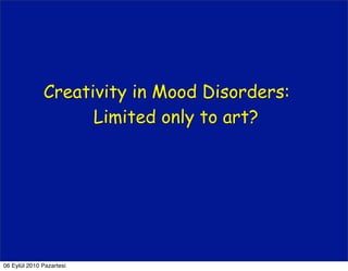 Creativity in Mood Disorders:
                    Limited only to art?




06 Eylül 2010 Pazartesi
 