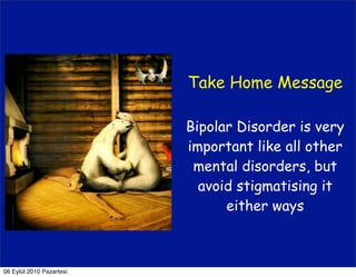 Take Home Message

                          Bipolar Disorder is very
                          important like all other
                           mental disorders, but
                            avoid stigmatising it
                                either ways



06 Eylül 2010 Pazartesi
 