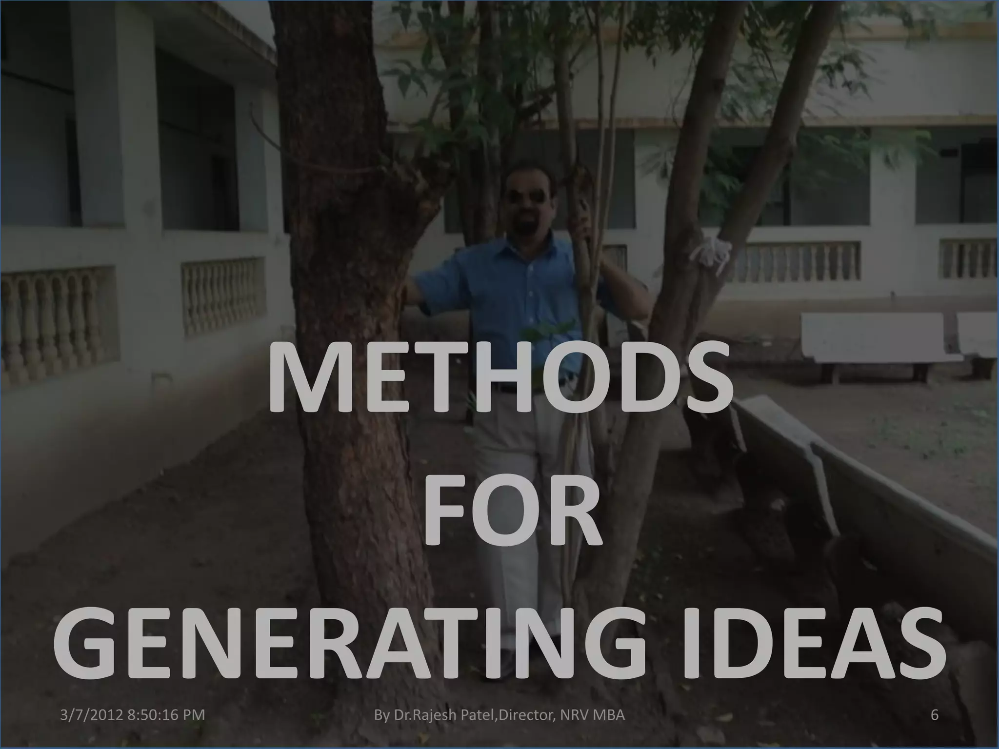 METHODS
      FOR
GENERATING IDEAS
3/7/2012 8:50:16 PM   By Dr.Rajesh Patel,Director, NRV MBA   6
 