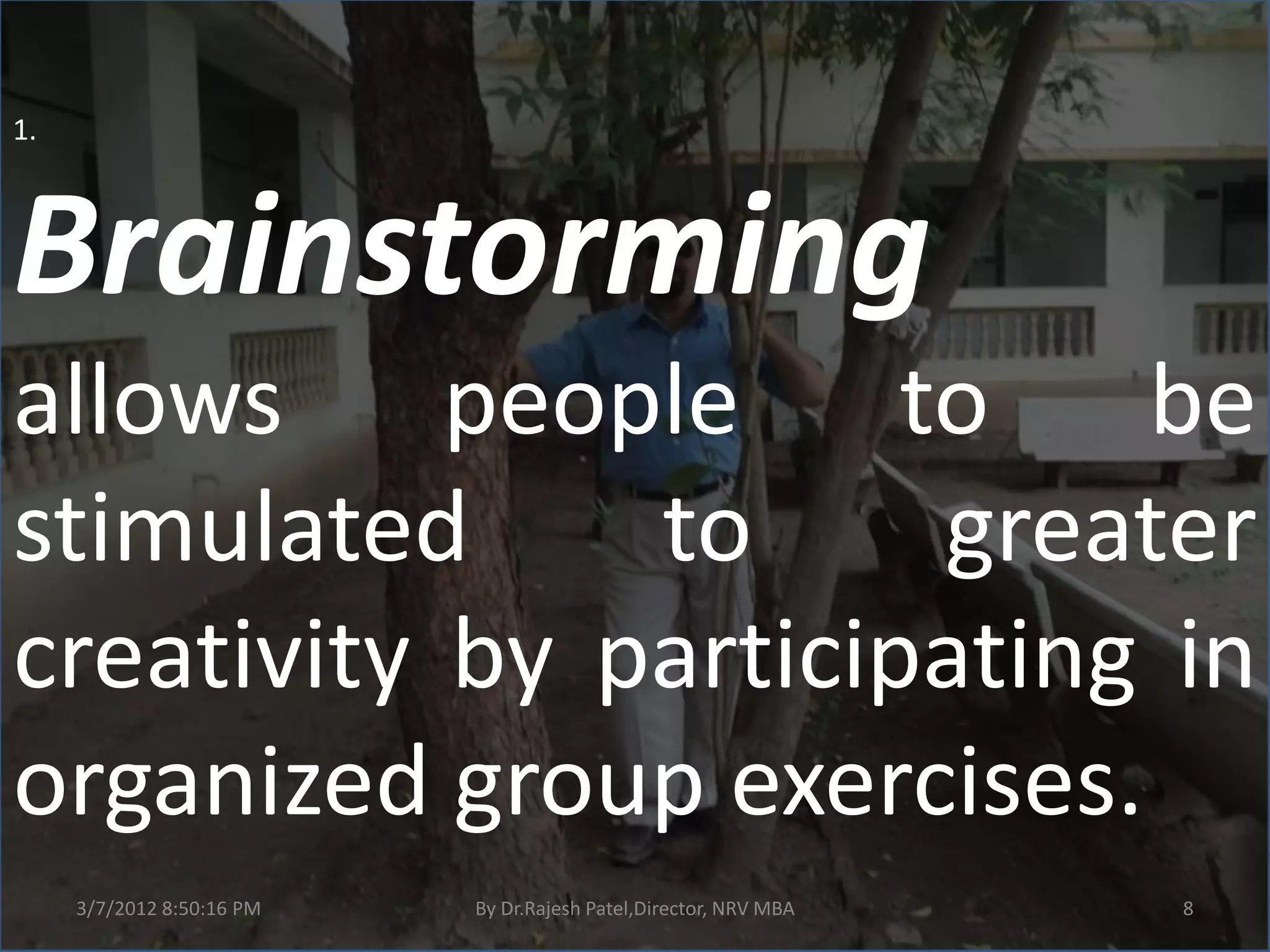 1.



Brainstorming
allows     people     to   be
stimulated     to      greater
creativity by participating in
organized group exercises.
     3/7/2012 8:50:16 PM   By Dr.Rajesh Patel,Director, NRV MBA   8
 