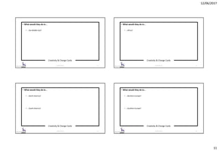 12/06/2017
11
Creativity & Change Cards
© 2017 ISC Ltd. 41
• What would they do in…
• …the Middle East?
Creativity & Change Cards
© 2017 ISC Ltd. 42
• What would they do in…
• …Africa?
Creativity & Change Cards
© 2017 ISC Ltd. 43
• What would they do in…
• …North America?
• …South America?
Creativity & Change Cards
© 2017 ISC Ltd. 44
• What would they do in…
• …Northern Europe?
• …Southern Europe?
 