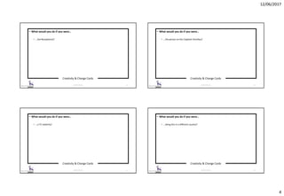 12/06/2017
4
Creativity & Change Cards
© 2017 ISC Ltd. 13
• What would you do if you were…
• …the Receptionist?
Creativity & Change Cards
© 2017 ISC Ltd. 14
• What would you do if you were…
• …the person on the Clapham Omnibus?
Creativity & Change Cards
© 2017 ISC Ltd. 15
• What would you do if you were…
• …a TV celebrity?
Creativity & Change Cards
© 2017 ISC Ltd. 16
• What would you do if you were…
• …doing this in a different country?
 