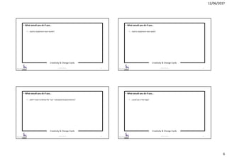 12/06/2017
6
Creativity & Change Cards
© 2017 ISC Ltd. 21
• What would you do if you…
• …had to implement next month?
Creativity & Change Cards
© 2017 ISC Ltd. 22
• What would you do if you…
• …had to implement next week?
Creativity & Change Cards
© 2017 ISC Ltd. 23
• What would you do if you…
• …didn’t have to follow the “xyz” rules/policies/procedures?
Creativity & Change Cards
© 2017 ISC Ltd. 24
• What would you do if you…
• …could use a free App?
 