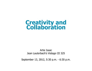 Creativity and
   Collaboration


               Artie Isaac
    Jean Lauterbach’s Vistage CE 325

September 13, 2012, 5:30 p.m. - 6:30 p.m.
 