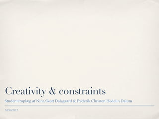 Creativity & constraints
Studenteroplæg af Nina Skøtt Dalsgaard & Frederik Christen Hedelin Dalum

24/10/2012
 