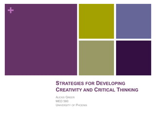 +
STRATEGIES FOR DEVELOPING
CREATIVITY AND CRITICAL THINKING
ALEXIS GREER
MED 560
UNIVERSITY OF PHOENIX
 