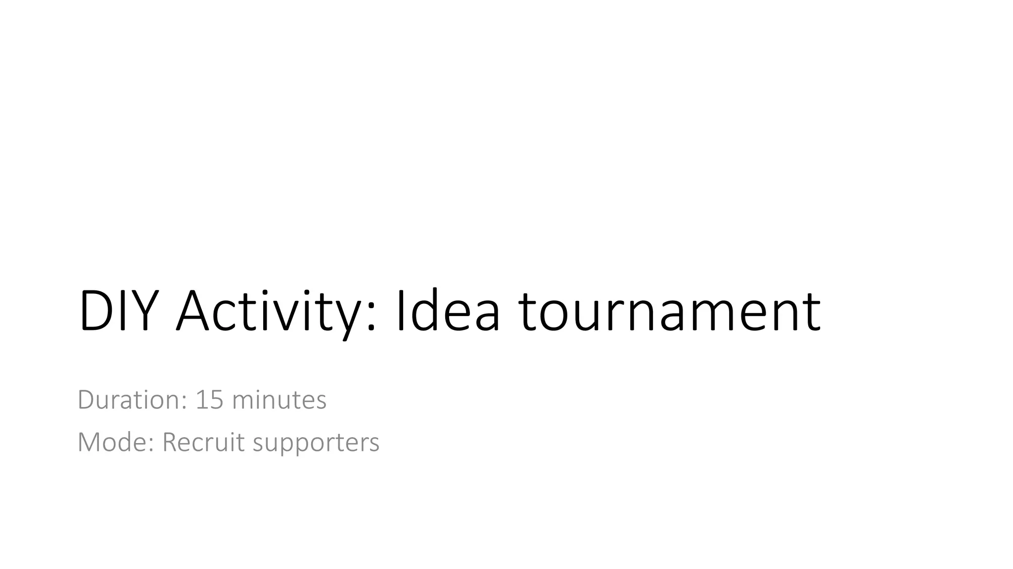 DIY Activity: Idea tournament
Duration: 15 minutes
Mode: Recruit supporters
 
