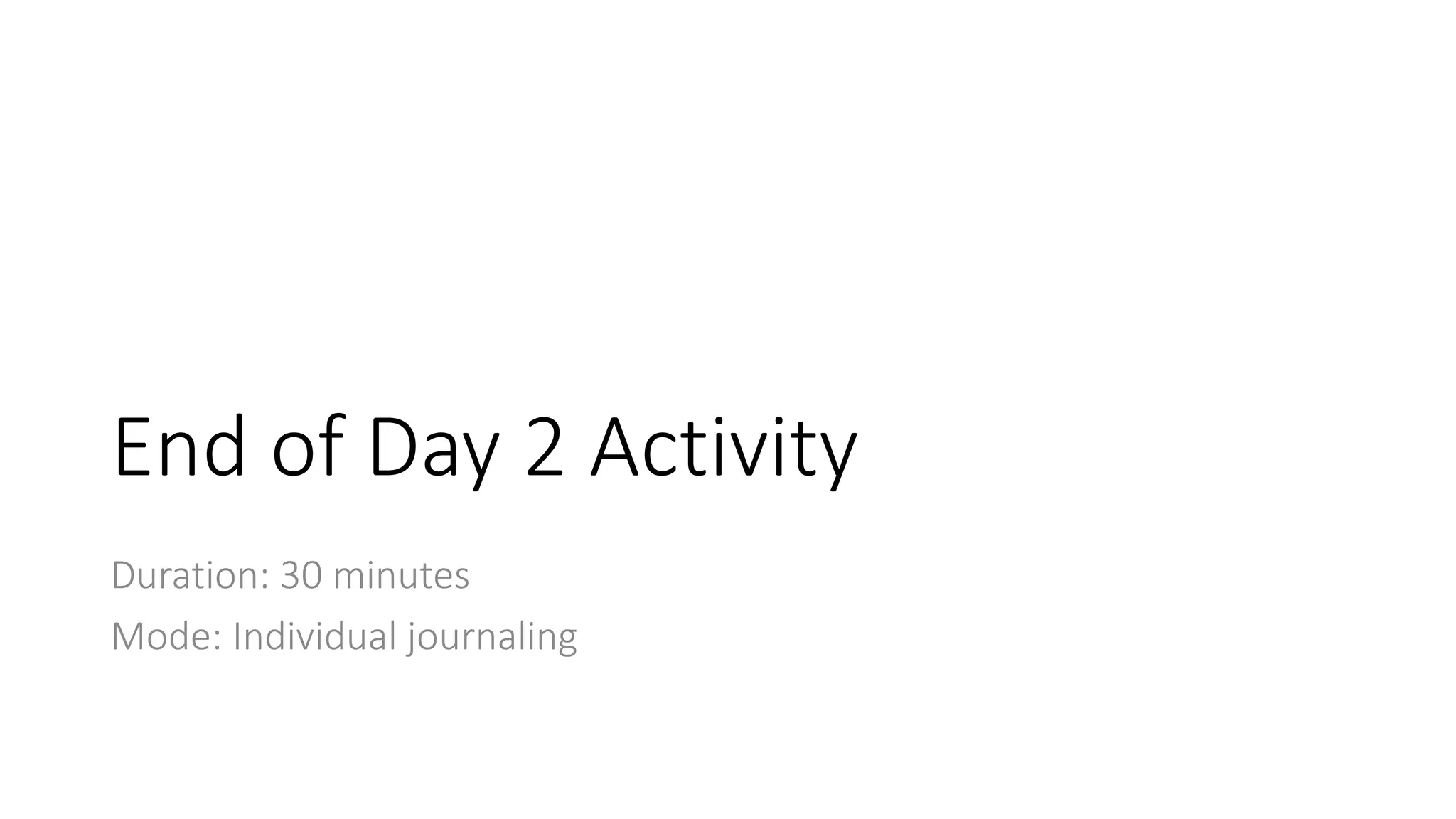 End of Day 2 Activity
Duration: 30 minutes
Mode: Individual journaling
 