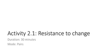 Activity 2.1: Resistance to change
Duration: 30 minutes
Mode: Pairs
 