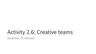 Activity 2.6: Creative teams
Duration: 15 minutes
 