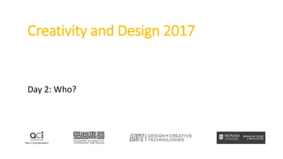 Creativity and Design 2017
Day 2: Who?
 