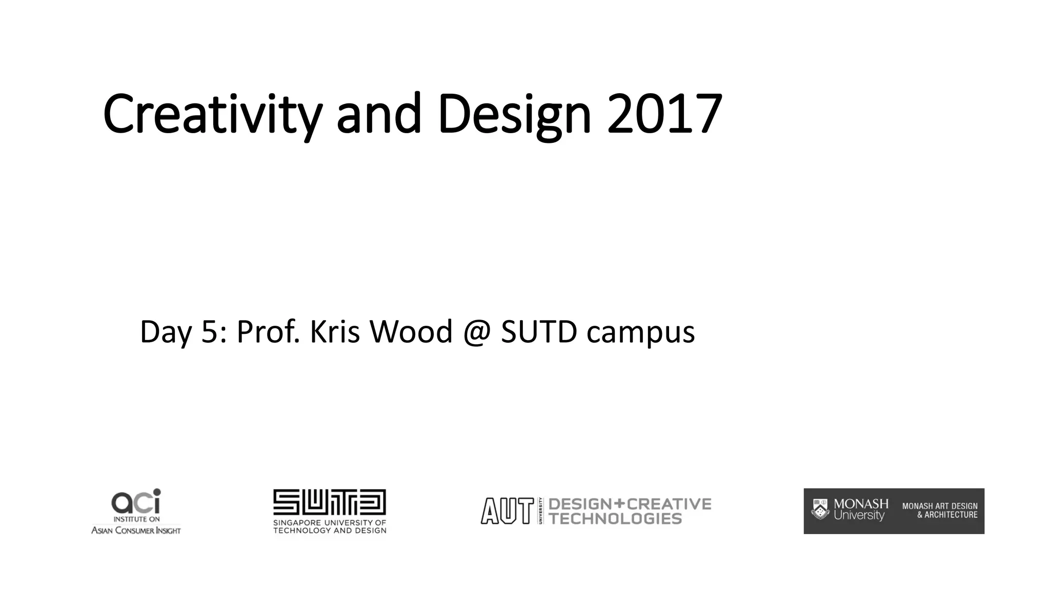 Creativity and Design 2017
Day 5: Prof. Kris Wood @ SUTD campus
 