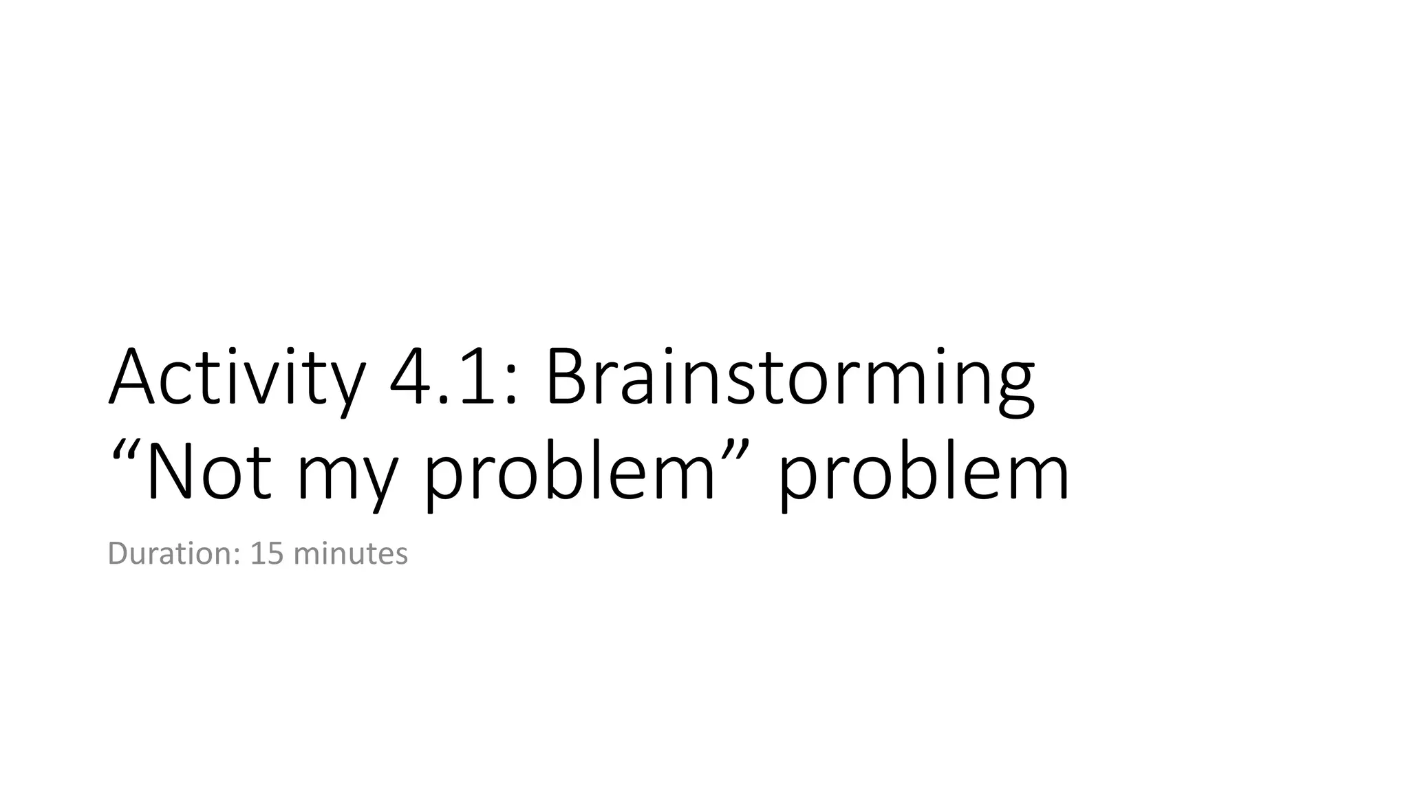 Activity 4.1: Brainstorming
“Not my problem” problem
Duration: 15 minutes
 