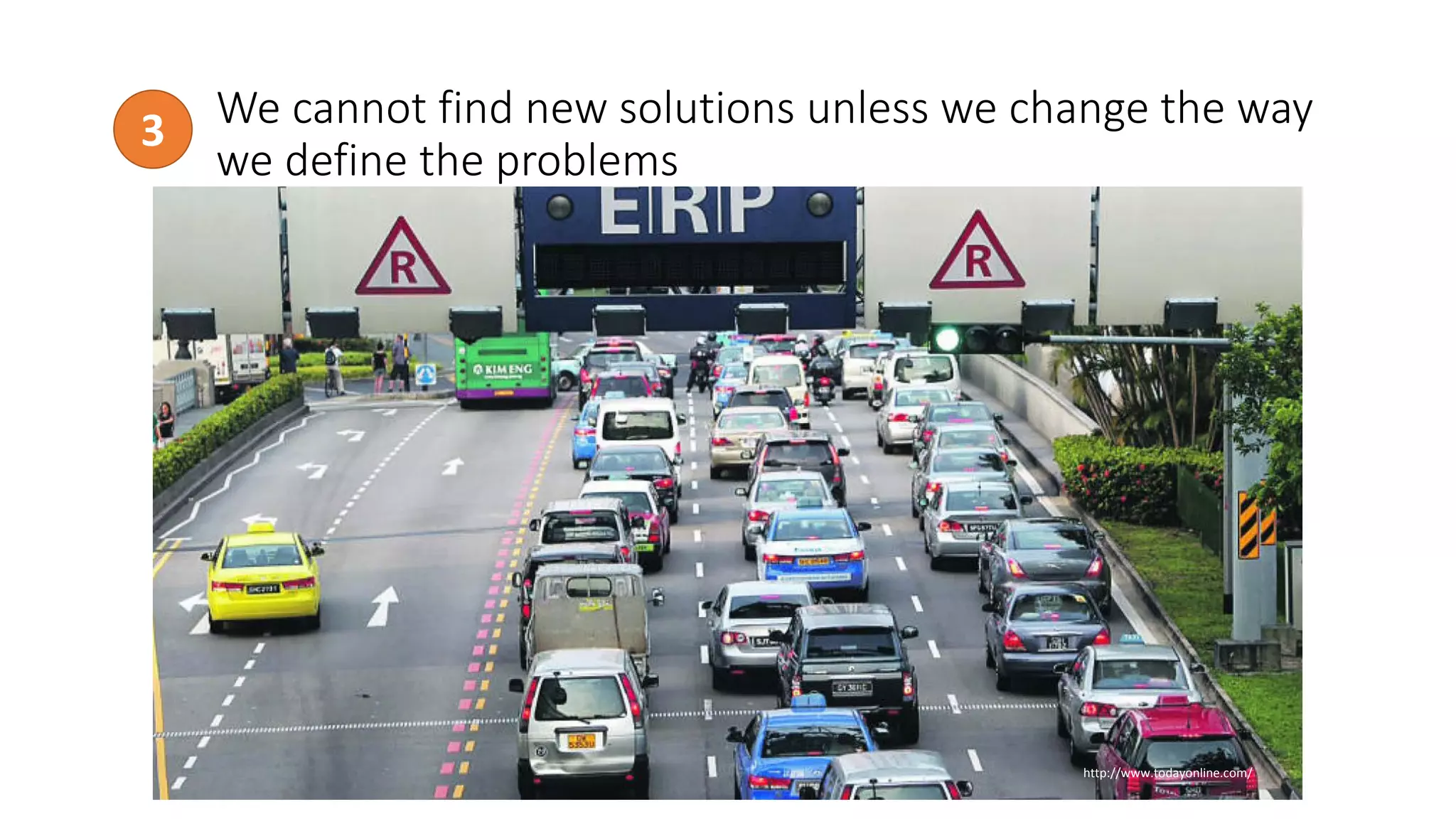 We cannot find new solutions unless we change the way
we define the problems
3
http://www.todayonline.com/
 