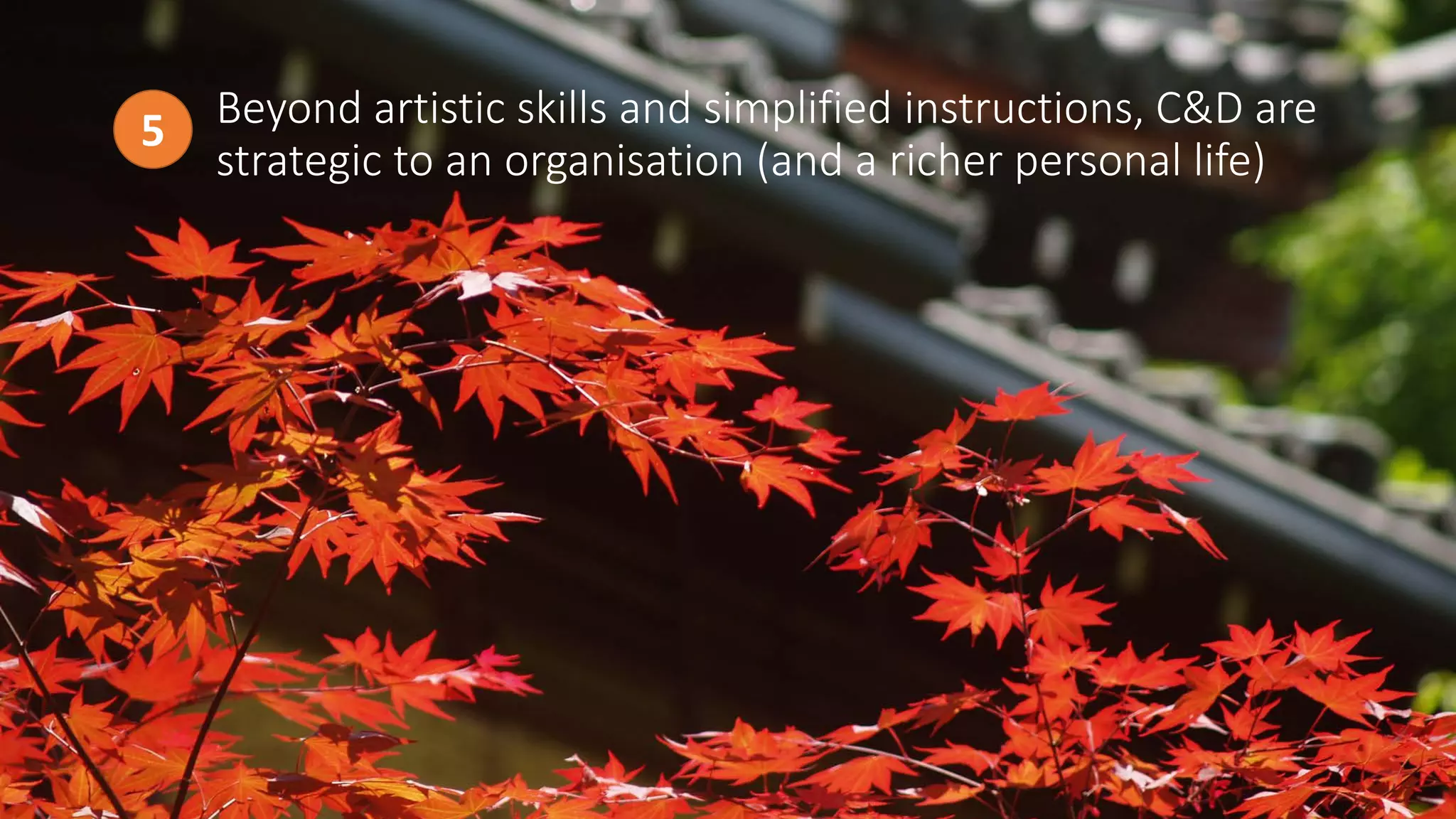 Beyond artistic skills and simplified instructions, C&D are
strategic to an organisation (and a richer personal life)
5
 