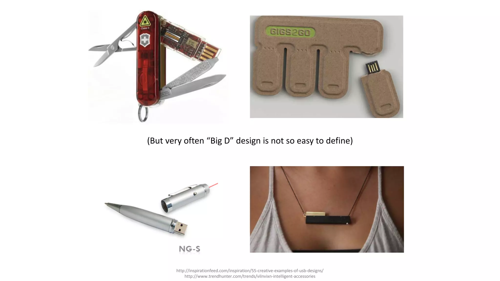 http://inspirationfeed.com/inspiration/55-creative-examples-of-usb-designs/
http://www.trendhunter.com/trends/vilnvixn-intelligent-accessories
(But very often “Big D” design is not so easy to define)
 