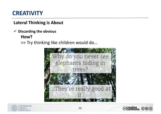MANUALDENORMASGRÁFICAS|09
LOGÓTIPO HORIZONTAL
50
CREATIVITY
Lateral	Thinking	is	About
ü Discarding	the	obvious
How?
>>	Try	thinking	like	children	would	do…
 