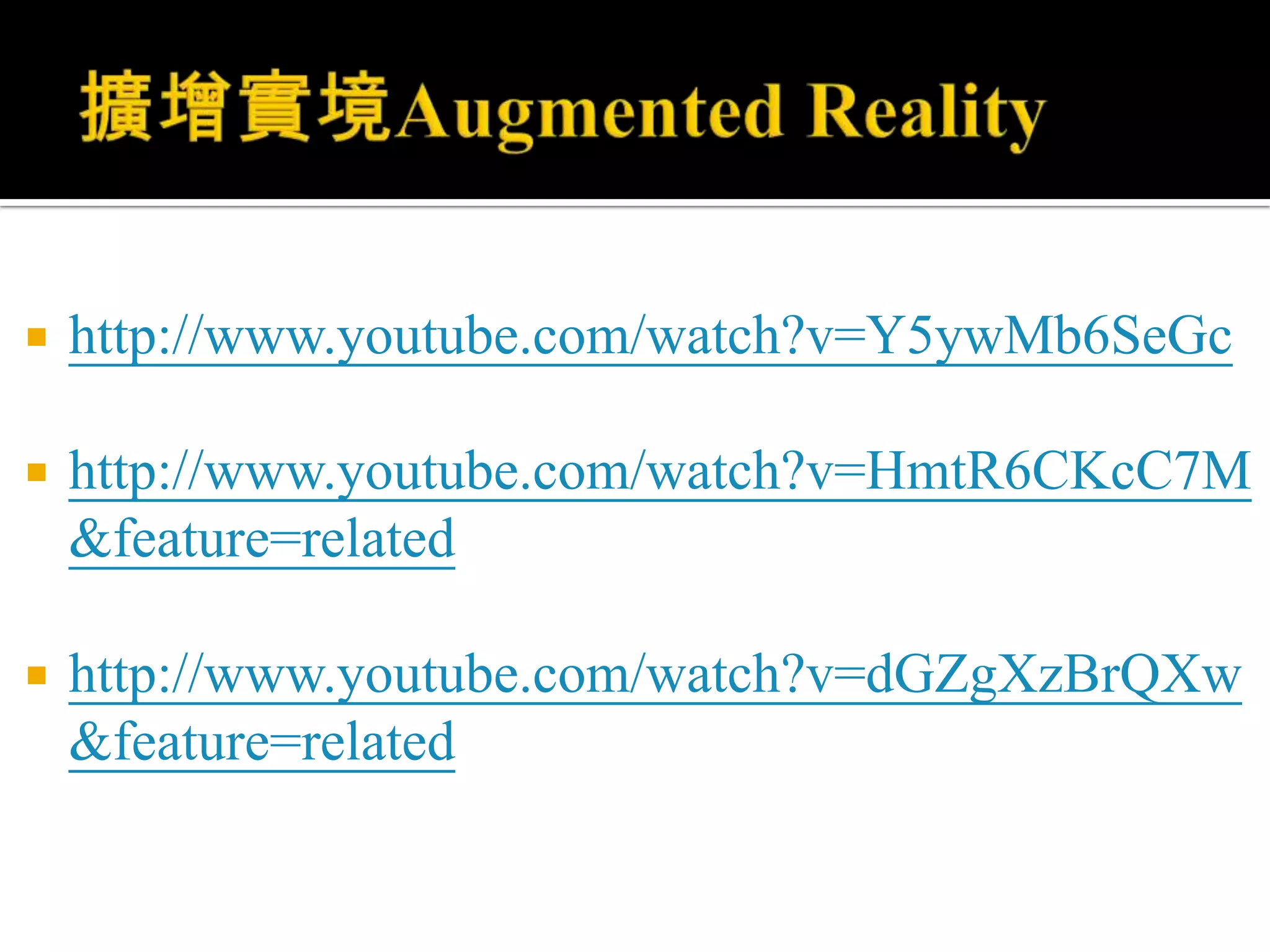 擴增實境Augmented Realityhttp://www.youtube.com/watch?v=Y5ywMb6SeGchttp://www.youtube.com/watch?v=HmtR6CKcC7M&feature=relatedhttp://www.youtube.com/watch?v=dGZgXzBrQXw&feature=related
