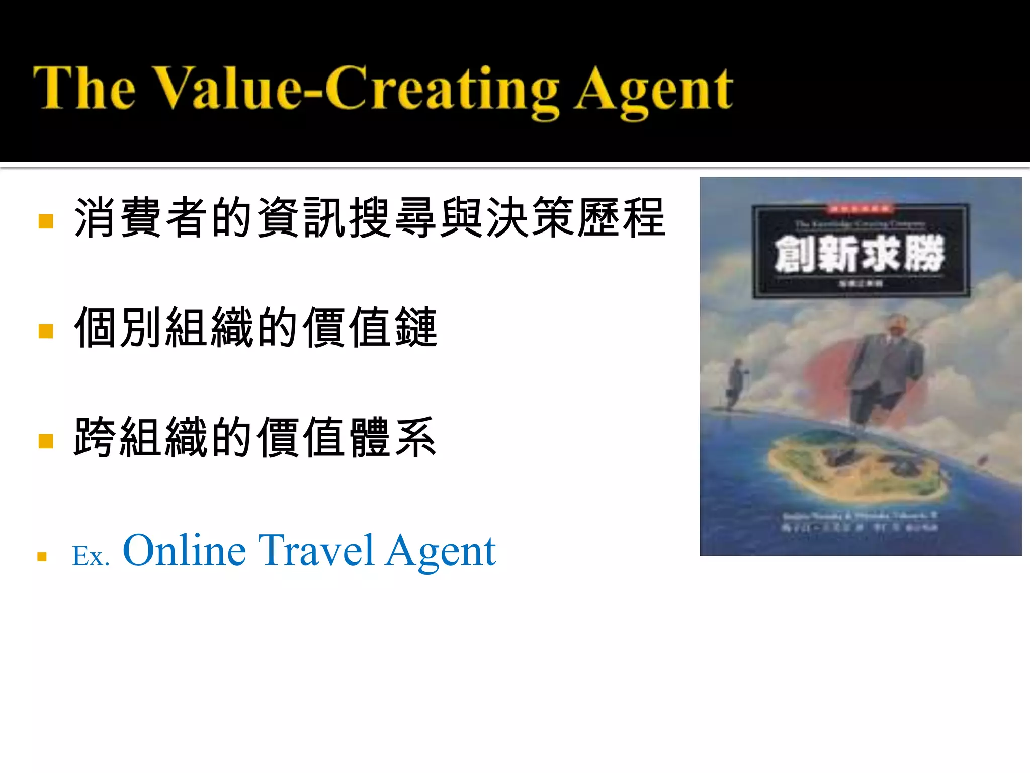 The Value-Creating Agent消費者的資訊搜尋與決策歷程個別組織的價值鏈跨組織的價值體系Ex.Online Travel Agent