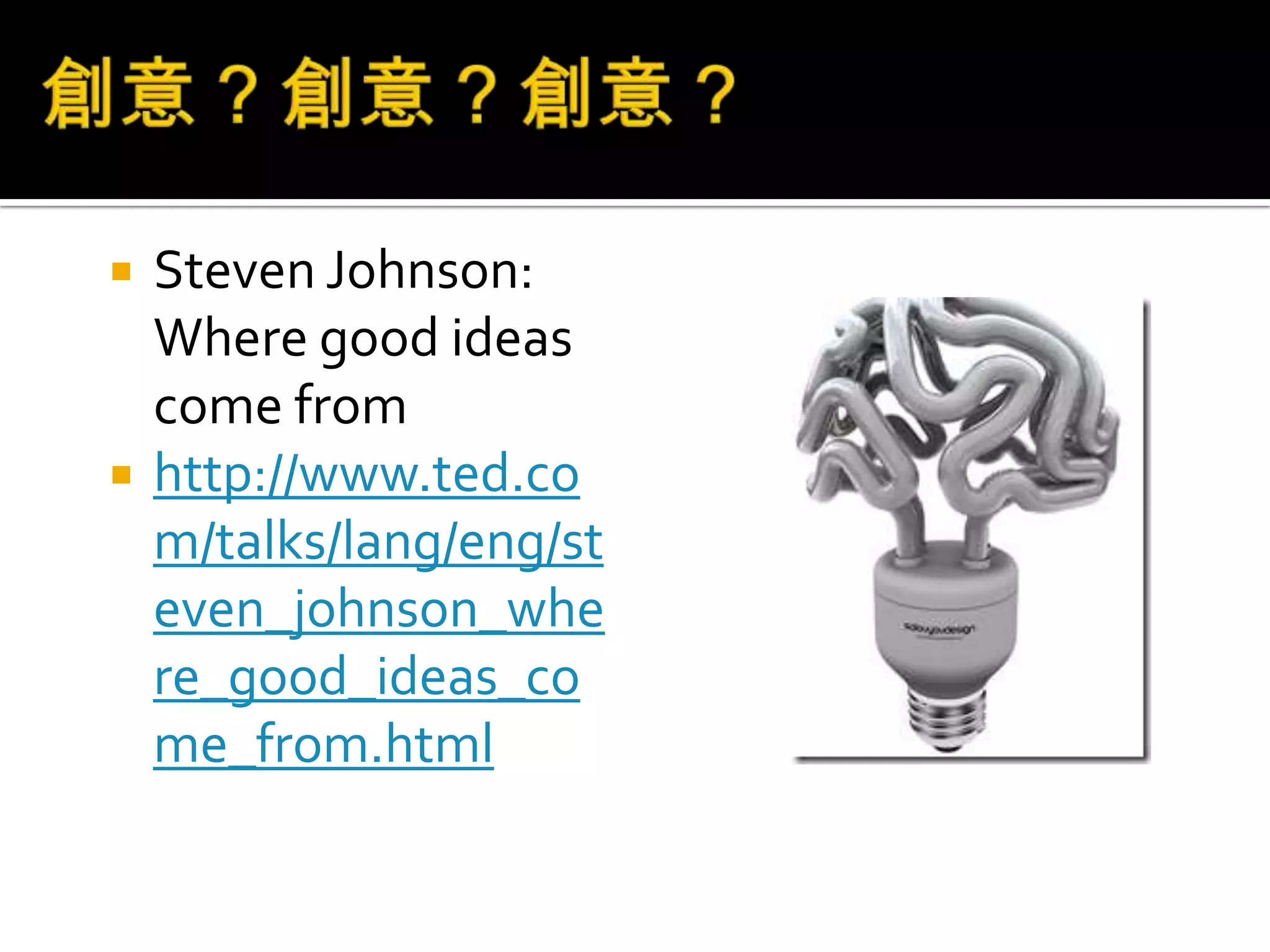 創意？創意？創意？Steven Johnson: Where good ideas come fromhttp://www.ted.com/talks/lang/eng/steven_johnson_where_good_ideas_come_from.html