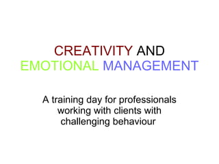 CREATIVITY  AND  EMOTIONAL  MANAGEMENT   A training day for professionals working with clients with challenging behaviour  