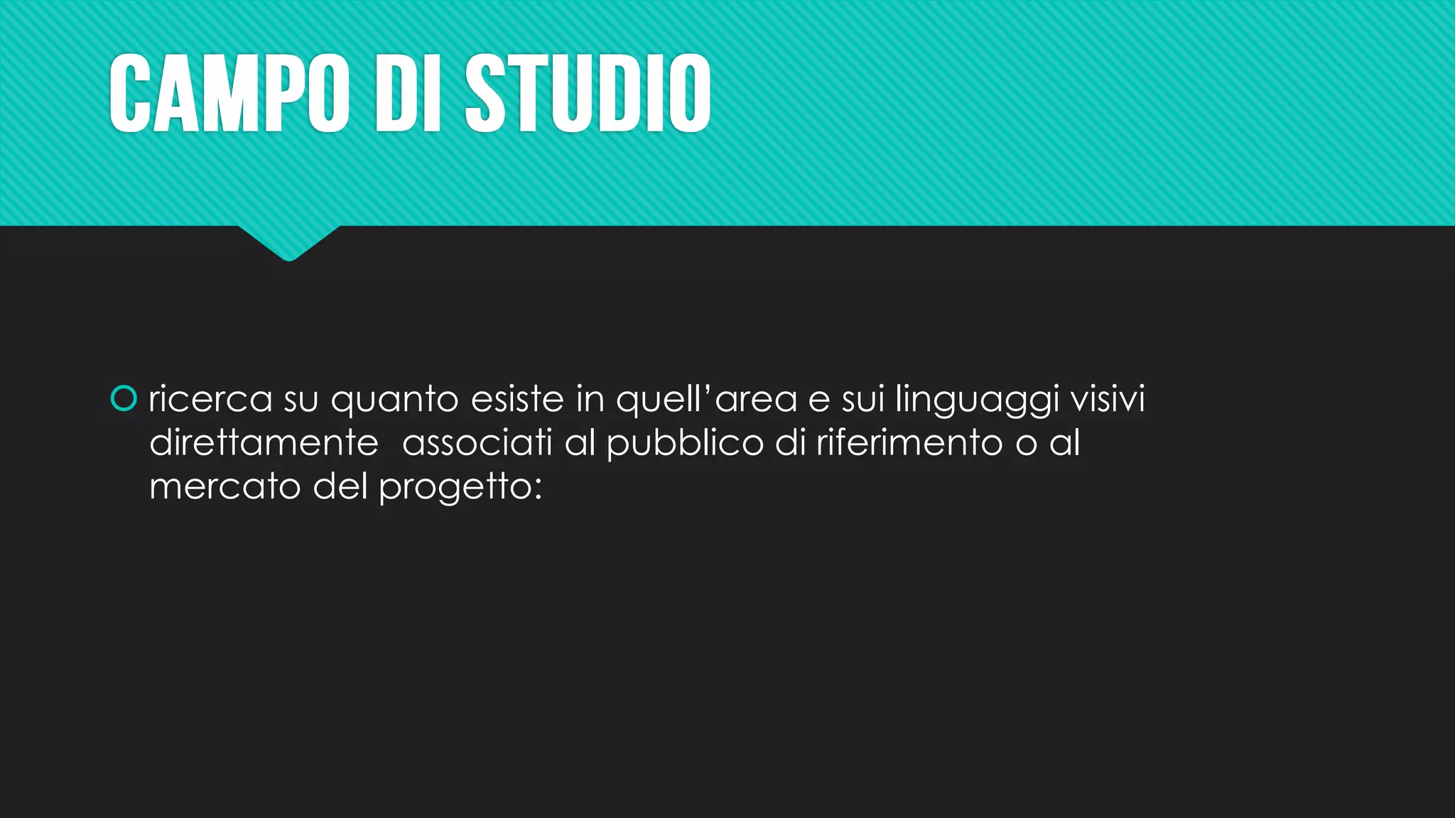  ricerca su quanto esiste in quell’area e sui linguaggi visivi
direttamente associati al pubblico di riferimento o al
mercato del progetto:
 