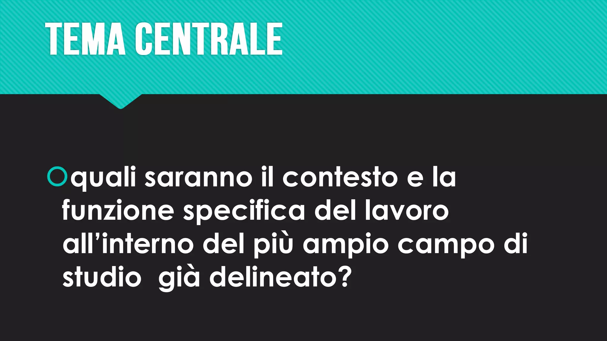 quali saranno il contesto e la
funzione specifica del lavoro
all’interno del più ampio campo di
studio già delineato?
 