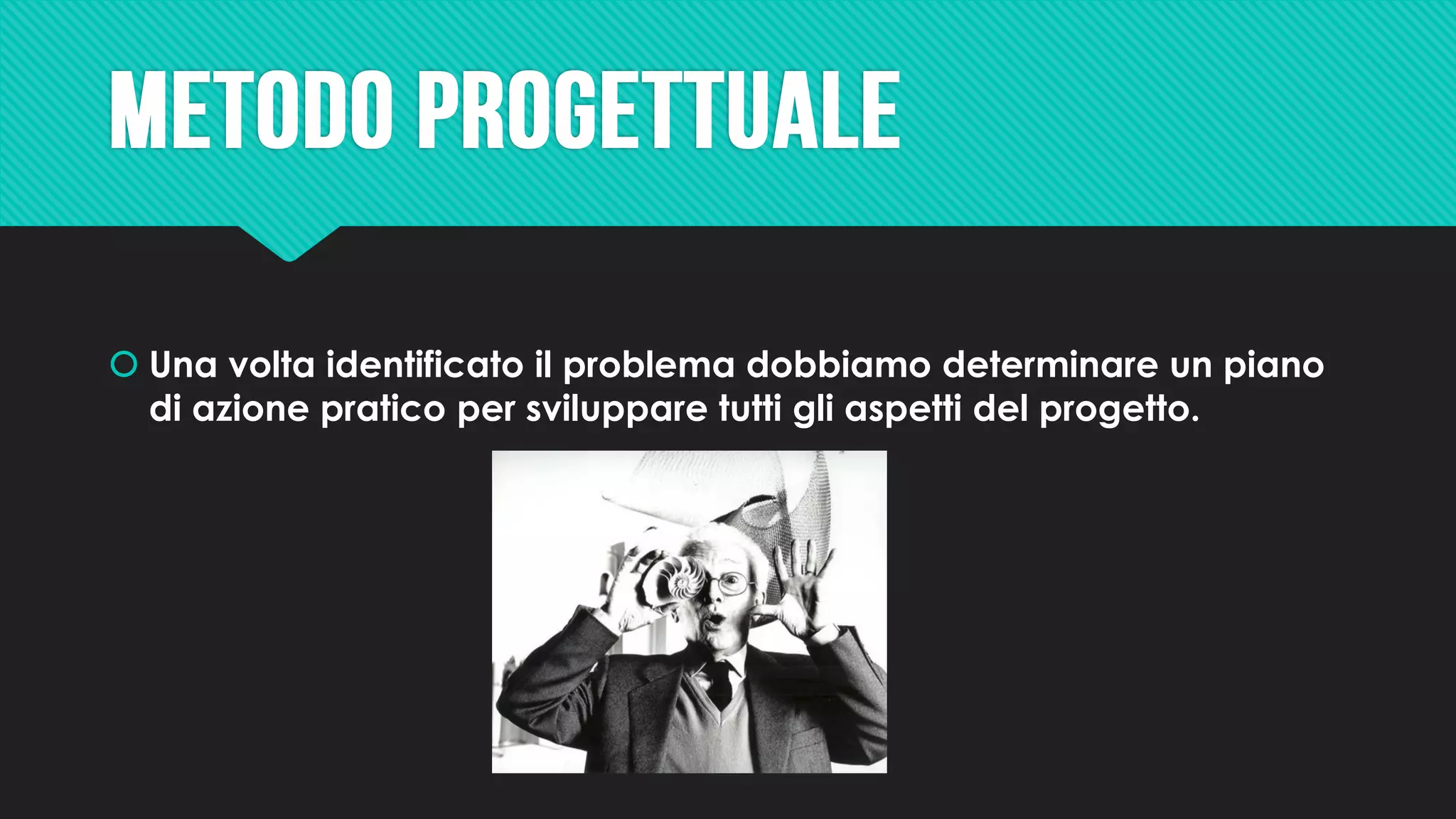  Una volta identificato il problema dobbiamo determinare un piano
di azione pratico per sviluppare tutti gli aspetti del progetto.
 