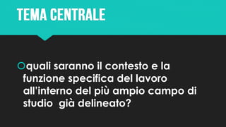 quali saranno il contesto e la
funzione specifica del lavoro
all’interno del più ampio campo di
studio già delineato?
 