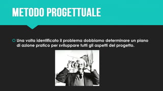  Una volta identificato il problema dobbiamo determinare un piano
di azione pratico per sviluppare tutti gli aspetti del progetto.
 