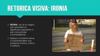  IRONIA: uso di un segno
per veicolare un
significato oppositivo o
per comunicare
contraddizione.
 Spesso l’umorismo serve
a sottointendere una
posizione ironica, critica
o satirica.
 
