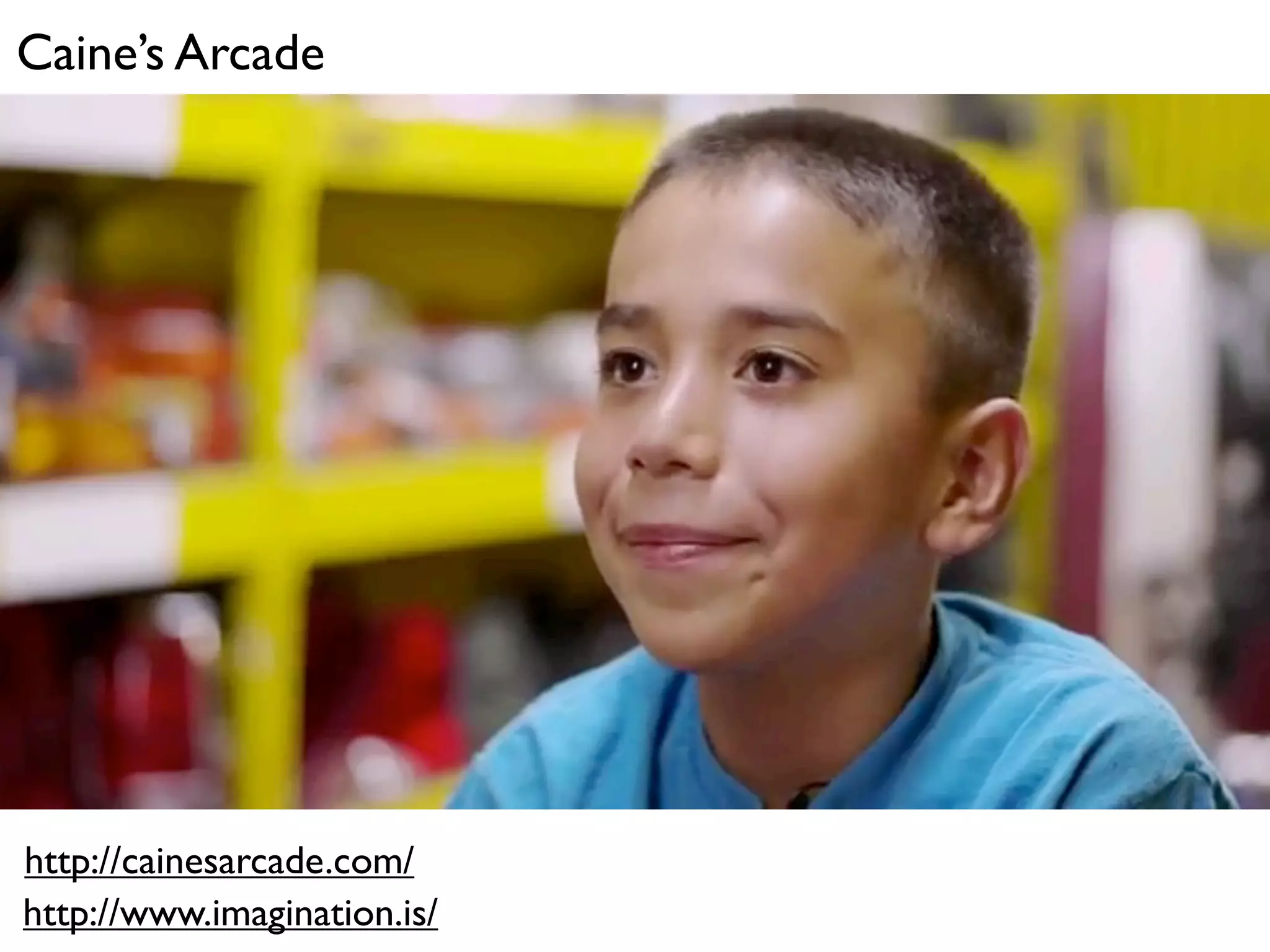 Caine’s Arcade




http://cainesarcade.com/
http://www.imagination.is/
 