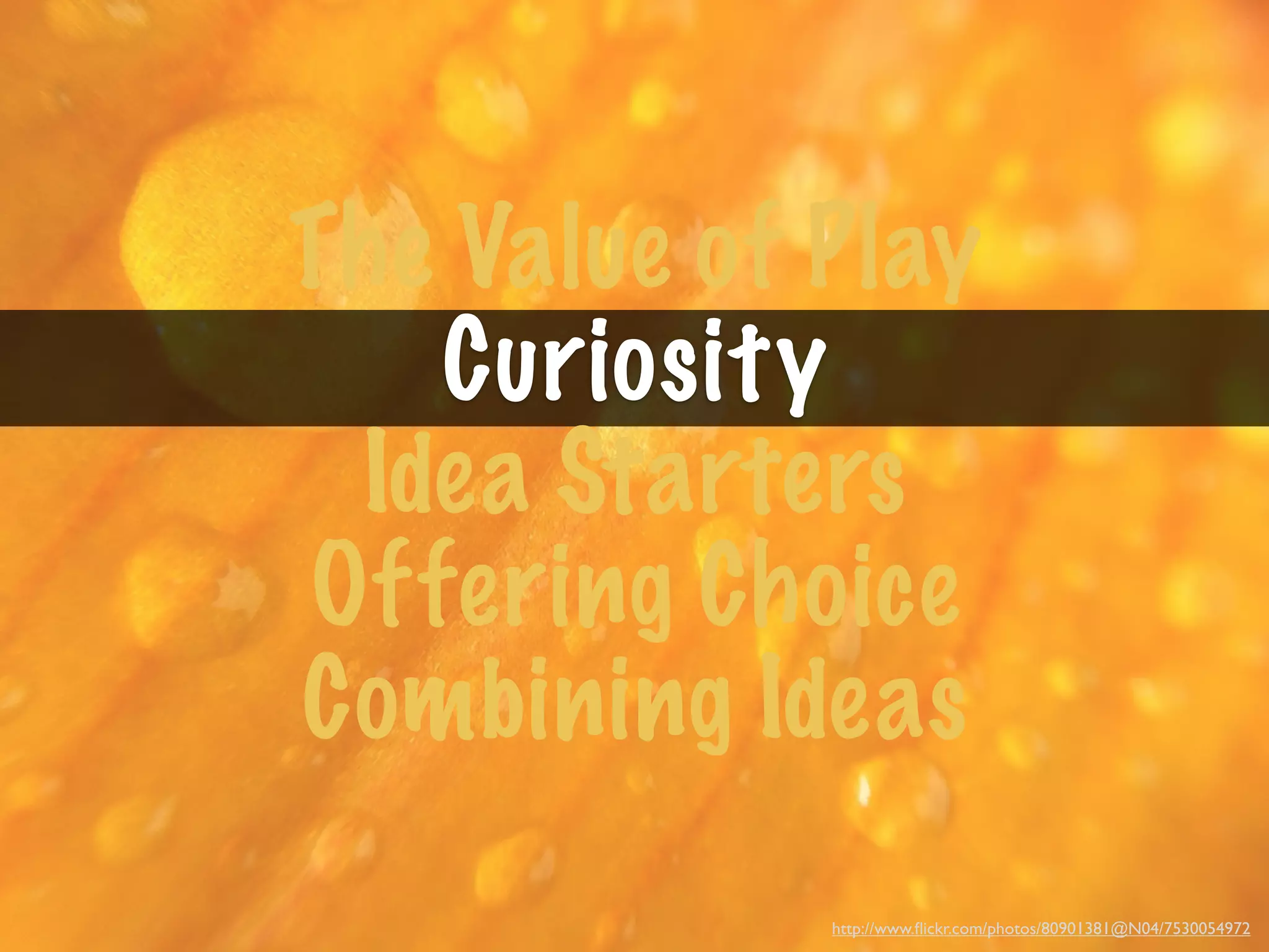 The Value of Play
   Curiosity
 Idea Starters
Offering Choice
Combining Ideas
             http://www.ﬂickr.com/photos/80901381@N04/7530054972
 