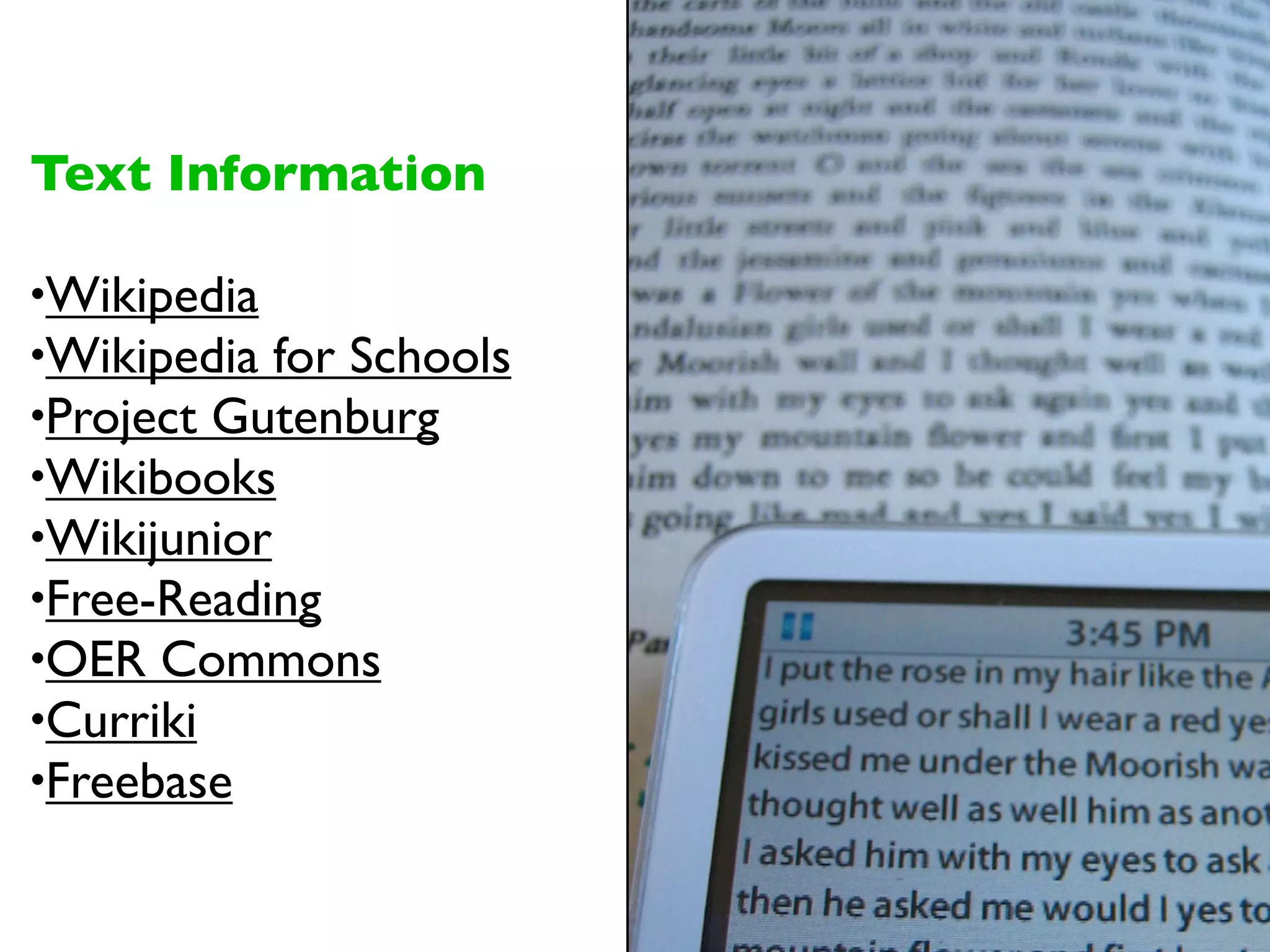 Text Information

•Wikipedia
•Wikipedia for Schools
•Project Gutenburg
•Wikibooks
•Wikijunior
•Free-Reading
•OER Commons
•Curriki
•Freebase
 