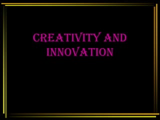 Creativity and
Innovation
 