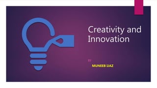Creativity and
Innovation
BY
MUNEEB IJAZ
 