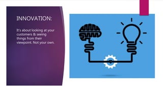 INNOVATION:
It’s about looking at your
customers & seeing
things from their
viewpoint. Not your own.
 