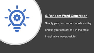 5. Random Word Generation
Simply pick two random words and try
and tie your content to it in the most
imaginative way possible.
 