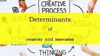 Determinants
of
creativity and innovation
 