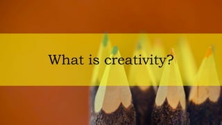 What is creativity?
 