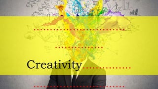 ……………………….
..………….
Creativity……………
……………………….
 
