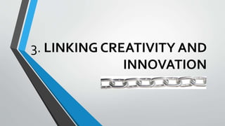 3. LINKING CREATIVITY AND
INNOVATION
 
