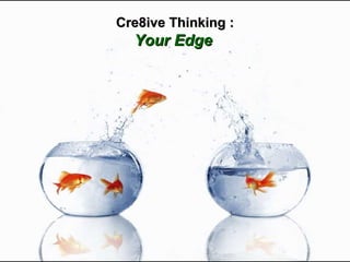 Cre8ive Thinking : Your Edge   